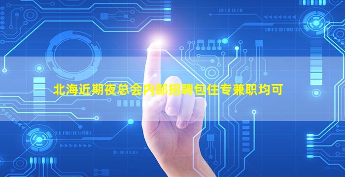 北海近期夜总会内部招聘包住专兼职均可