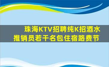 珠海KTV招聘纯K招酒水推销员若干名包住宿路费节
